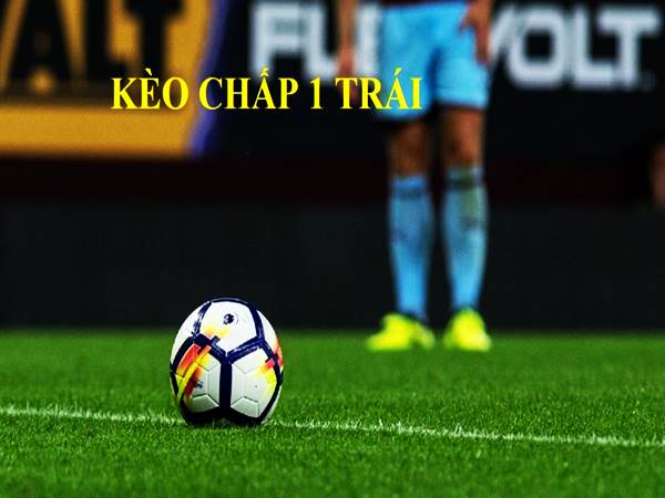 Kèo chấp 1 trái | Kinh nghiệm cược chấp kèo 1 trái