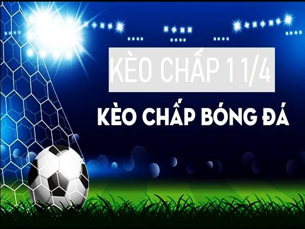 Kèo 1 1/4 là gì? Giải nghĩa mốc kèo chấp 1 1/4 chi tiết