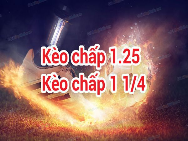 Kèo chấp 1.25 là gì - Kinh nghiệm khi đánh kèo 1.25 hiệu quả