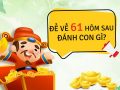 Đề về 61 hôm sau đánh con gì, chọn con số nào may mắn?