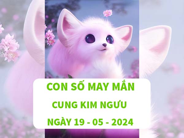 Giải mã con số may mắn cung Kim Ngưu ngày 19/5/2024