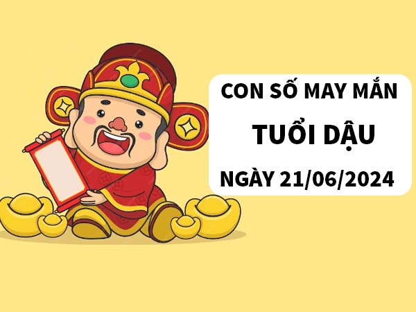 Giải mã con số may mắn tuổi Dậu ngày 21/6/2024