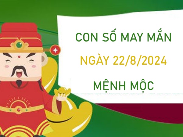 Con số may mắn mệnh Mộc 22/8/2024 tha hồ ăn lộc